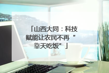 山西大同：科技赋能让农民不再“靠天吃饭”