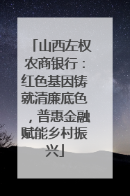 山西左权农商银行：红色基因铸就清廉底色，普惠金融赋能乡村振兴