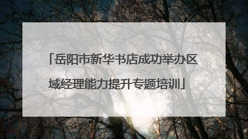 岳阳市新华书店成功举办区域经理能力提升专题培训