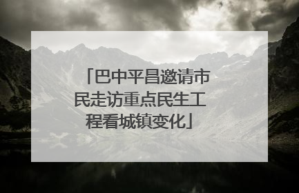 巴中平昌邀请市民走访重点民生工程看城镇变化