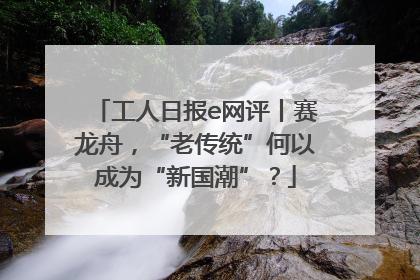 工人日报e网评丨赛龙舟，“老传统”何以成为“新国潮”？