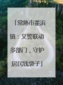 常熟市董浜镇：义警联动多部门，守护居民钱袋子