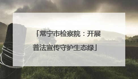 常宁市检察院：开展普法宣传守护生态绿