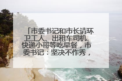 市委书记和市长请环卫工人、出租车司机、快递小哥等吃早餐，市委书记：坚决不作秀，不搞提前彩排