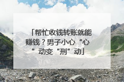 帮忙收钱转账就能赚钱？男子小心“心”动变“刑”动