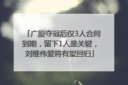 广厦夺冠后仅3人合同到期，留下1人是关键，刘维伟爱将有望回归