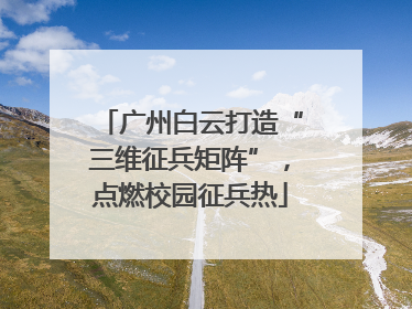 广州白云打造“三维征兵矩阵”，点燃校园征兵热