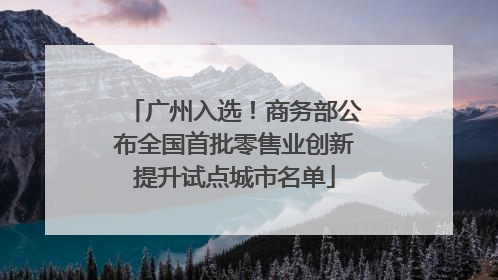 广州入选！商务部公布全国首批零售业创新提升试点城市名单