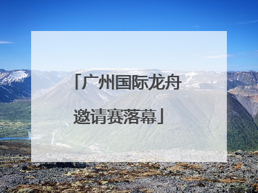 广州国际龙舟邀请赛落幕