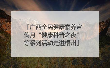 广西全民健康素养宣传月“健康科普之夜”等系列活动走进梧州