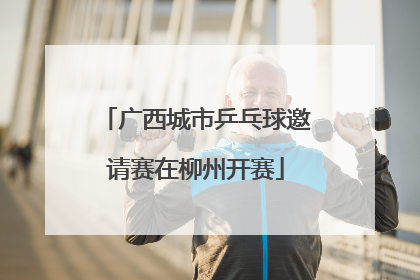 广西城市乒乓球邀请赛在柳州开赛