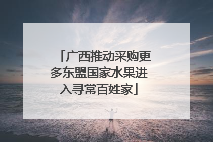 广西推动采购更多东盟国家水果进入寻常百姓家