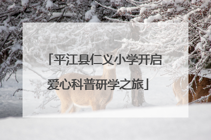 平江县仁义小学开启爱心科普研学之旅