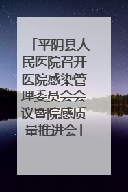 平阴县人民医院召开医院感染管理委员会会议暨院感质量推进会