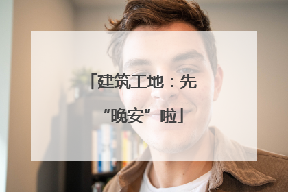 建筑工地：先“晚安”啦