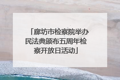 廊坊市检察院举办民法典颁布五周年检察开放日活动