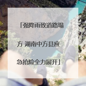 强降雨致道路塌方 湖南中方县应急抢险全力展开