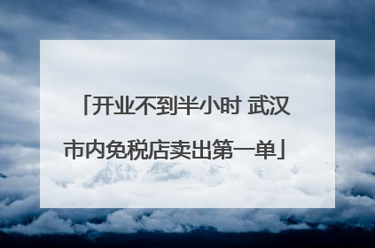 开业不到半小时 武汉市内免税店卖出第一单