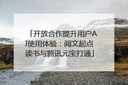 开放合作提升用户AI使用体验：阅文起点读书与腾讯元宝打通