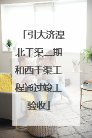 引大济湟北干渠二期和西干渠工程通过竣工验收