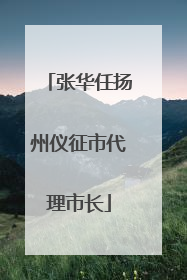 张华任扬州仪征市代理市长
