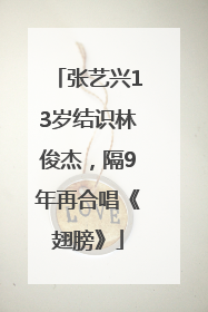 张艺兴13岁结识林俊杰，隔9年再合唱《翅膀》