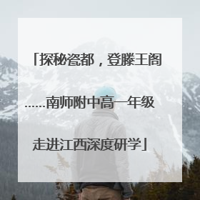 探秘瓷都，登滕王阁……南师附中高一年级走进江西深度研学