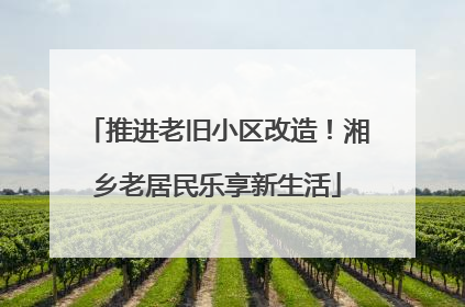 推进老旧小区改造！湘乡老居民乐享新生活
