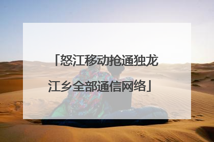 怒江移动抢通独龙江乡全部通信网络