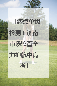 您点单我检测！济南市场监管全力护航中高考