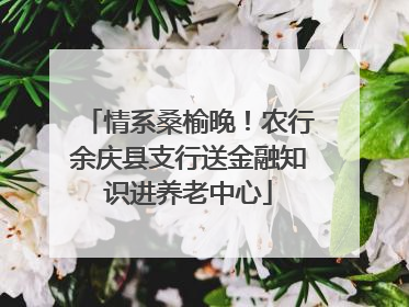 情系桑榆晚！农行余庆县支行送金融知识进养老中心