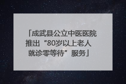 成武县公立中医医院推出“80岁以上老人就诊零等待”服务