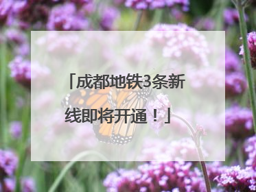 成都地铁3条新线即将开通！