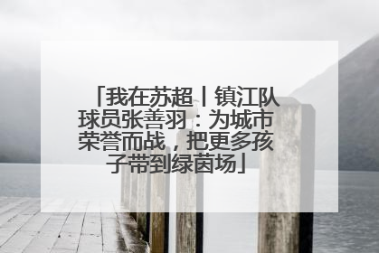 我在苏超丨镇江队球员张善羽：为城市荣誉而战，把更多孩子带到绿茵场