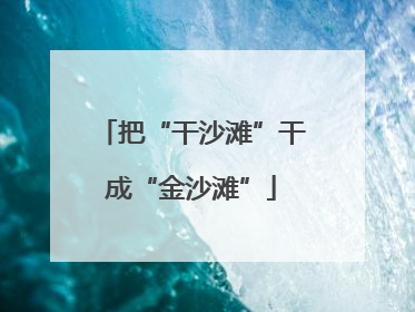 把“干沙滩”干成“金沙滩”