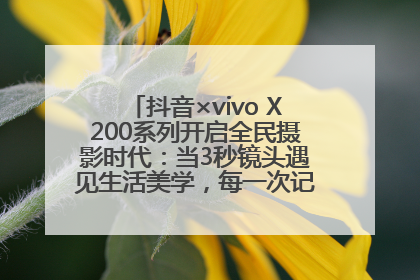 抖音×vivo X200系列开启全民摄影时代：当3秒镜头遇见生活美学，每一次记录都是时代的光