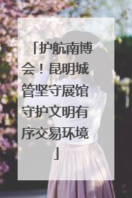 护航南博会！昆明城管坚守展馆守护文明有序交易环境