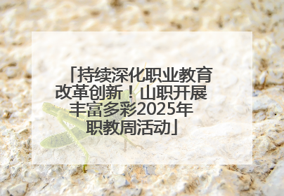 持续深化职业教育改革创新！山职开展丰富多彩2025年职教周活动