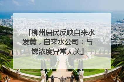 柳州居民反映自来水发黄，自来水公司：与锑浓度异常无关