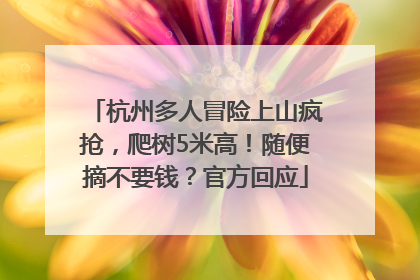 杭州多人冒险上山疯抢，爬树5米高！随便摘不要钱？官方回应
