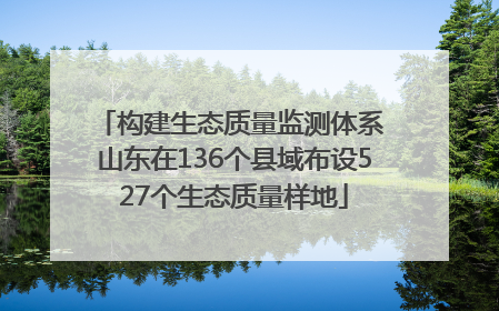 构建生态质量监测体系 山东在136个县域布设527个生态质量样地