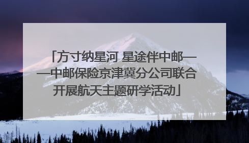 方寸纳星河 星途伴中邮——中邮保险京津冀分公司联合开展航天主题研学活动