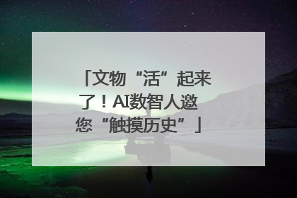 文物“活”起来了！AI数智人邀您“触摸历史”