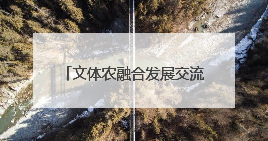 文体农融合发展交流会暨国鉴臻选入驻签约仪式在鹤鸣湖举办