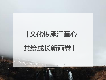 文化传承润童心 共绘成长新画卷