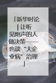 新华时论 | 让听见炮声的人做决策——也谈“大企业病”治理