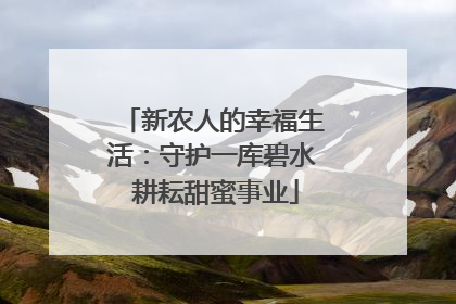 新农人的幸福生活：守护一库碧水 耕耘甜蜜事业
