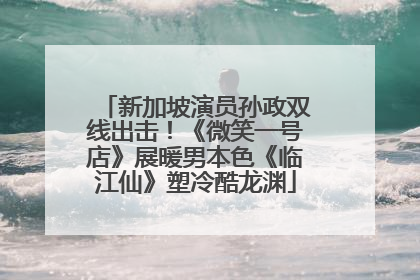 新加坡演员孙政双线出击！《微笑一号店》展暖男本色《临江仙》塑冷酷龙渊