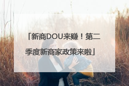新商DOU来赚！第二季度新商家政策来啦
