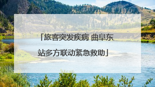 旅客突发疾病 曲阜东站多方联动紧急救助